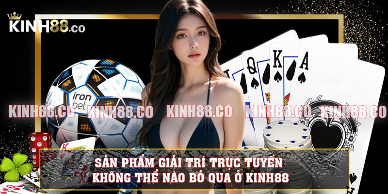 Sản phẩm giải trí trực tuyến không thể nào bỏ qua ở KINH88